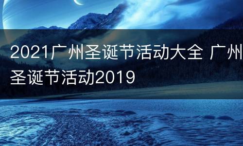 2021广州圣诞节活动大全 广州圣诞节活动2019