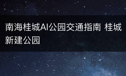 南海桂城AI公园交通指南 桂城新建公园