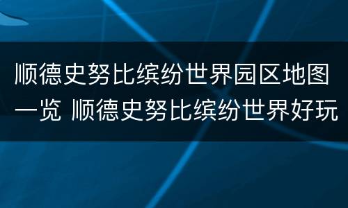 顺德史努比缤纷世界园区地图一览 顺德史努比缤纷世界好玩吗
