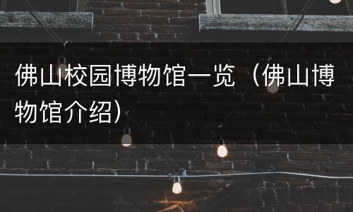 佛山校园博物馆一览（佛山博物馆介绍）