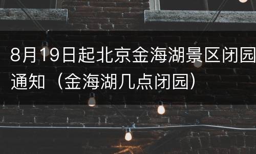 8月19日起北京金海湖景区闭园通知（金海湖几点闭园）