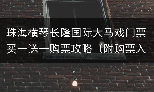 珠海横琴长隆国际大马戏门票买一送一购票攻略（附购票入口）