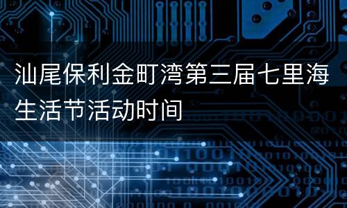 汕尾保利金町湾第三届七里海生活节活动时间