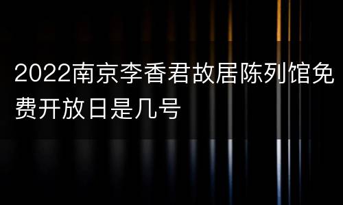 2022南京李香君故居陈列馆免费开放日是几号
