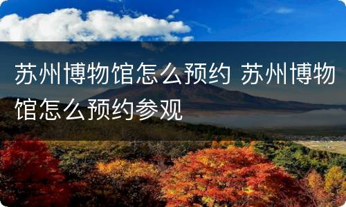 苏州博物馆怎么预约 苏州博物馆怎么预约参观