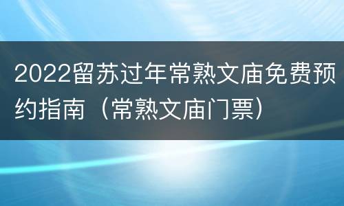 2022留苏过年常熟文庙免费预约指南（常熟文庙门票）