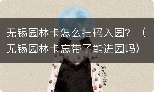 无锡园林卡怎么扫码入园？（无锡园林卡忘带了能进园吗）