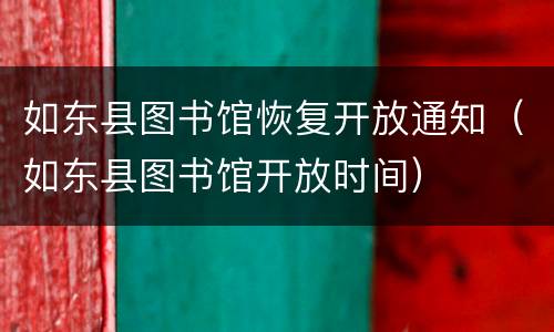如东县图书馆恢复开放通知（如东县图书馆开放时间）
