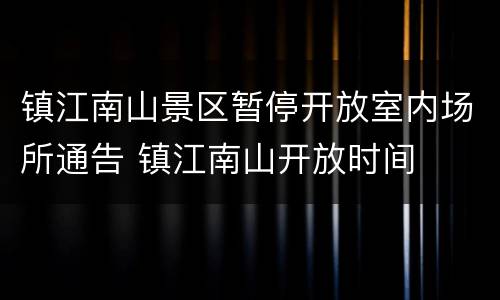 镇江南山景区暂停开放室内场所通告 镇江南山开放时间
