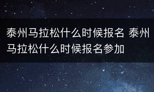 泰州马拉松什么时候报名 泰州马拉松什么时候报名参加