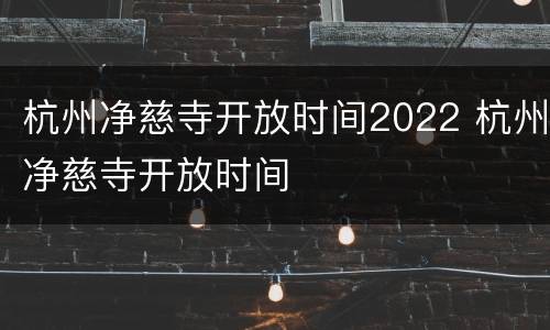 杭州净慈寺开放时间2022 杭州净慈寺开放时间