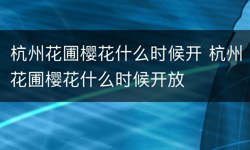 杭州花圃樱花什么时候开 杭州花圃樱花什么时候开放