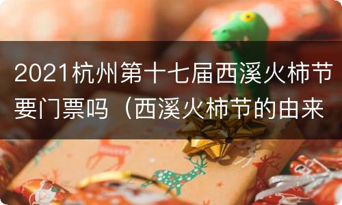 2021杭州第十七届西溪火柿节要门票吗（西溪火柿节的由来）