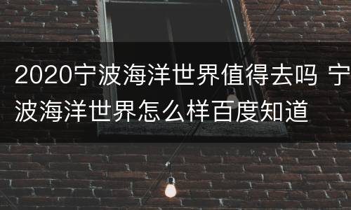 2020宁波海洋世界值得去吗 宁波海洋世界怎么样百度知道
