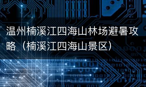 温州楠溪江四海山林场避暑攻略（楠溪江四海山景区）
