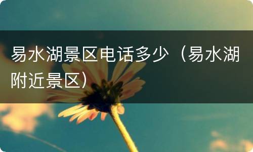 易水湖景区电话多少（易水湖附近景区）