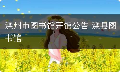 滦州市图书馆开馆公告 滦县图书馆