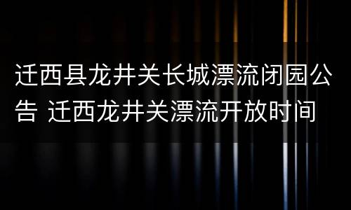 迁西县龙井关长城漂流闭园公告 迁西龙井关漂流开放时间