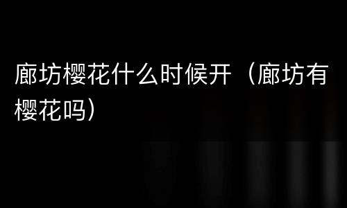 廊坊樱花什么时候开（廊坊有樱花吗）