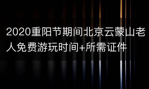 2020重阳节期间北京云蒙山老人免费游玩时间+所需证件