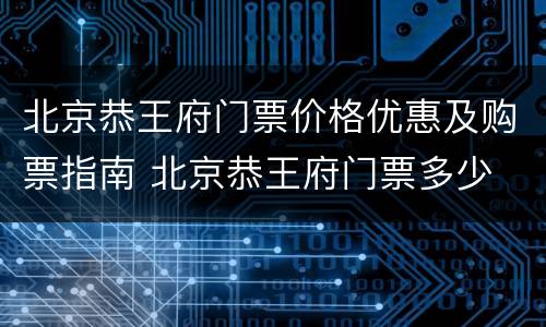北京恭王府门票价格优惠及购票指南 北京恭王府门票多少