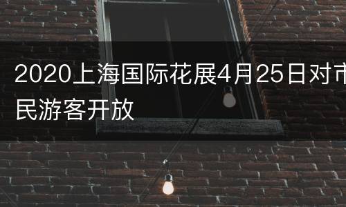 2020上海国际花展4月25日对市民游客开放