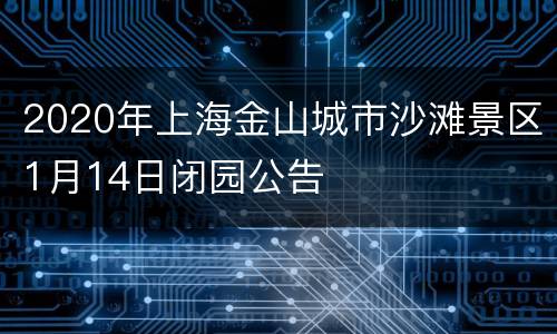 2020年上海金山城市沙滩景区1月14日闭园公告