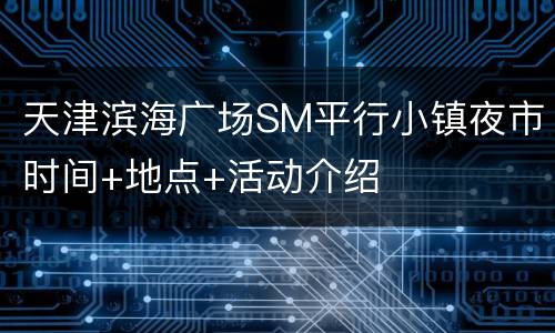 天津滨海广场SM平行小镇夜市时间+地点+活动介绍