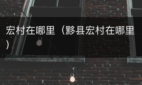 宏村在哪里（黟县宏村在哪里）