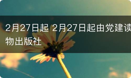 2月27日起 2月27日起由党建读物出版社