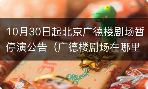 10月30日起北京广德楼剧场暂停演公告（广德楼剧场在哪里）