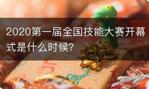 2020第一届全国技能大赛开幕式是什么时候？
