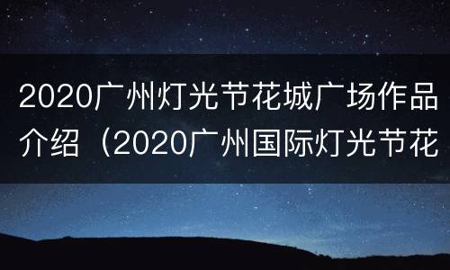 2020广州灯光节花城广场作品介绍（2020广州国际灯光节花城广场）