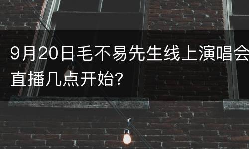 9月20日毛不易先生线上演唱会直播几点开始？