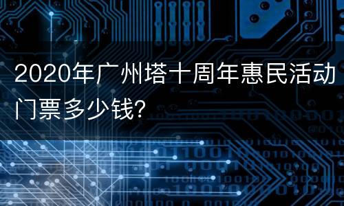 2020年广州塔十周年惠民活动门票多少钱？