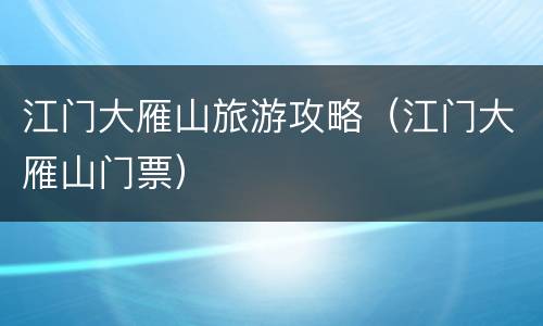 江门大雁山旅游攻略（江门大雁山门票）