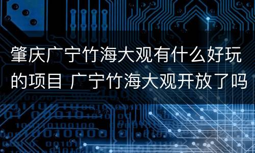 肇庆广宁竹海大观有什么好玩的项目 广宁竹海大观开放了吗