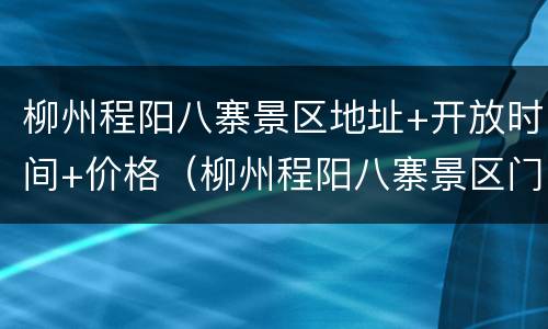 柳州程阳八寨景区地址+开放时间+价格（柳州程阳八寨景区门票）