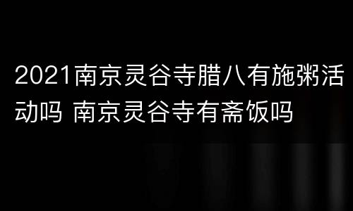 2021南京灵谷寺腊八有施粥活动吗 南京灵谷寺有斋饭吗