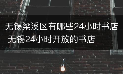 无锡梁溪区有哪些24小时书店 无锡24小时开放的书店