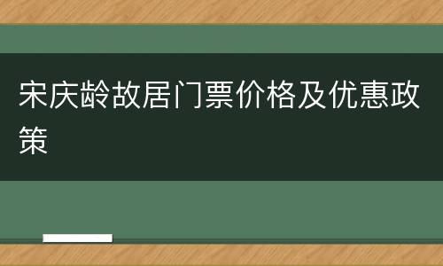 宋庆龄故居门票价格及优惠政策