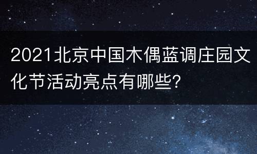 2021北京中国木偶蓝调庄园文化节活动亮点有哪些？