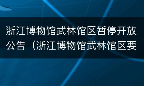 浙江博物馆武林馆区暂停开放公告（浙江博物馆武林馆区要门票吗）