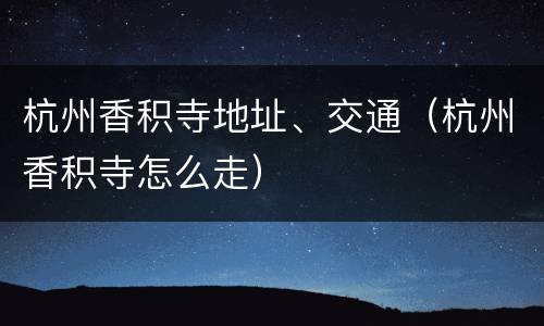 杭州香积寺地址、交通（杭州香积寺怎么走）
