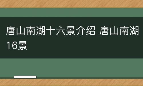 唐山南湖十六景介绍 唐山南湖16景