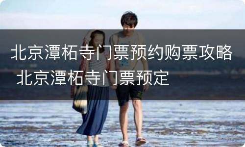 北京潭柘寺门票预约购票攻略 北京潭柘寺门票预定
