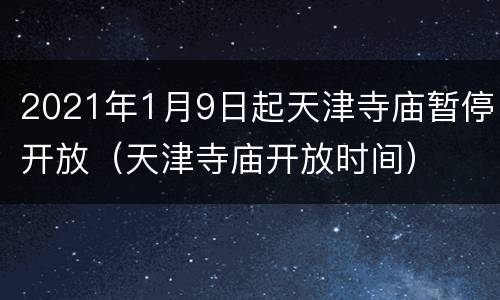 2021年1月9日起天津寺庙暂停开放（天津寺庙开放时间）