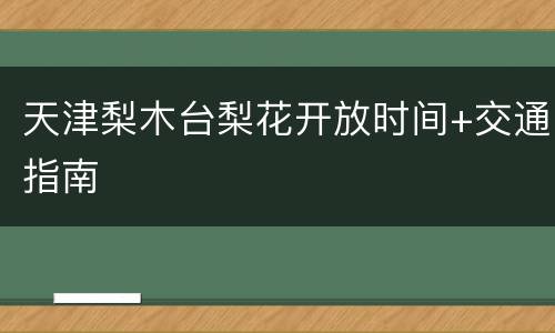 天津梨木台梨花开放时间+交通指南