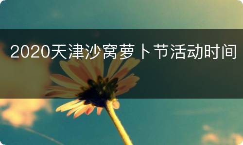 2020天津沙窝萝卜节活动时间