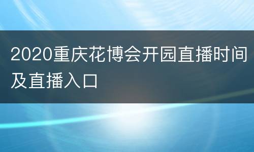 2020重庆花博会开园直播时间及直播入口